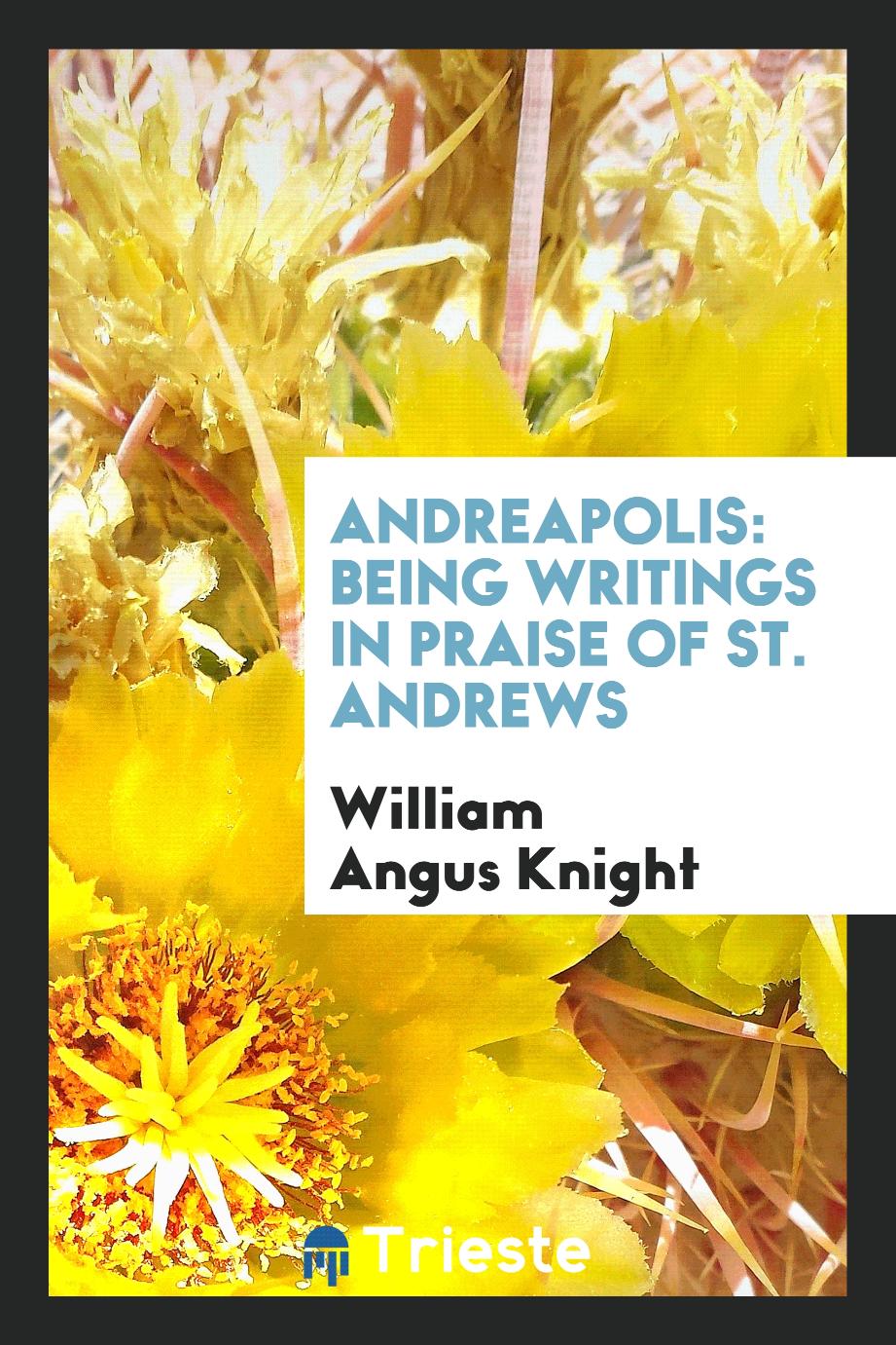 William Angus Knight - Andreapolis: Being Writings in Praise of St. Andrews