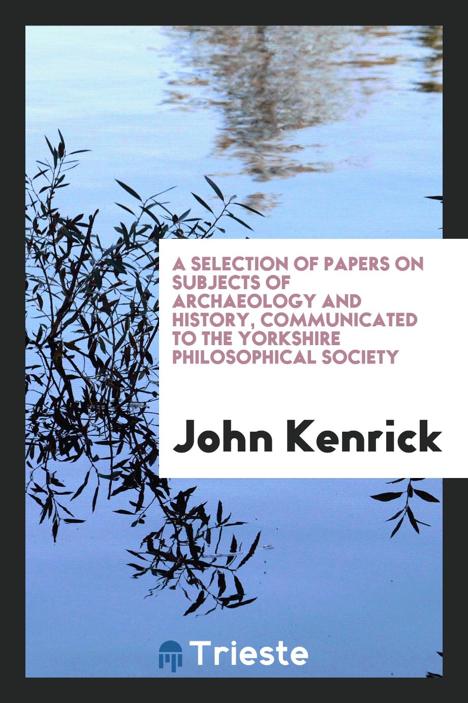 A selection of papers on subjects of archaeology and history, communicated to the Yorkshire Philosophical Society