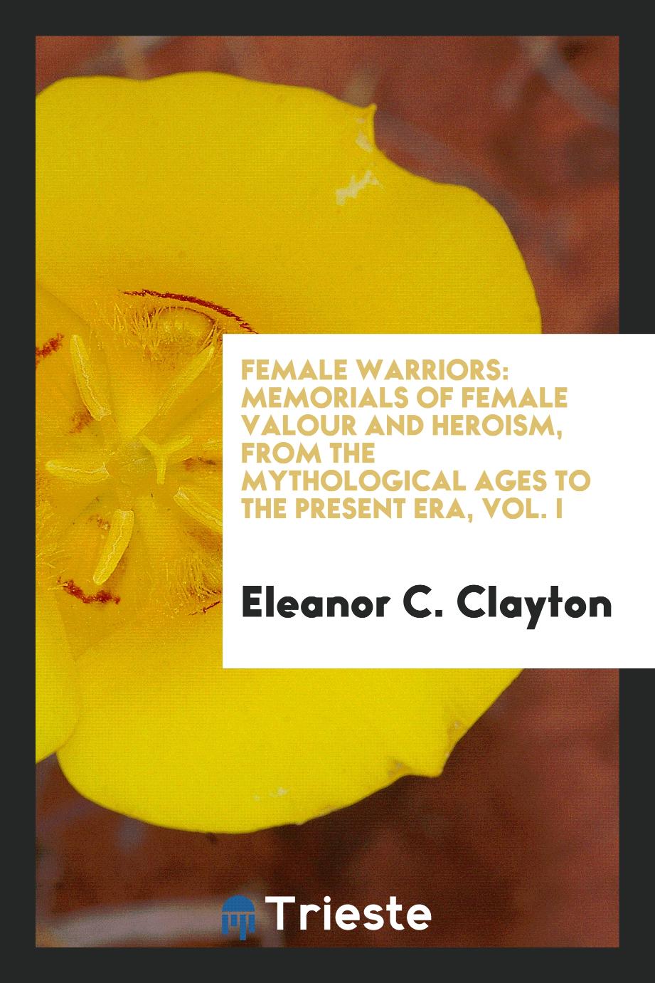 Female Warriors: Memorials of Female Valour and Heroism, from the Mythological Ages to the Present Era, Vol. I
