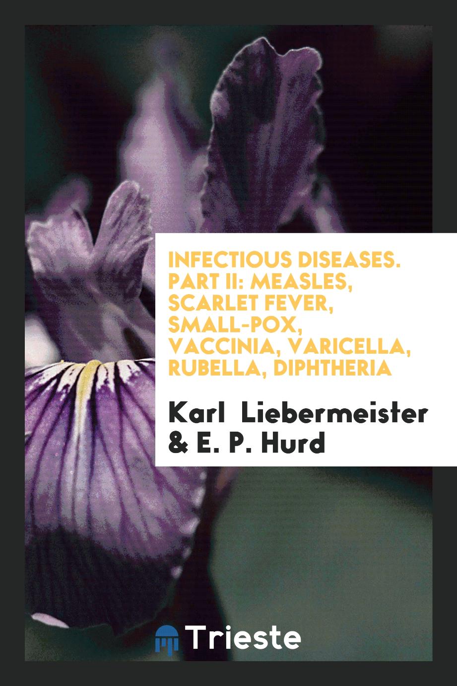 Infectious Diseases. Part II: Measles, Scarlet Fever, Small-Pox, Vaccinia, Varicella, Rubella, Diphtheria