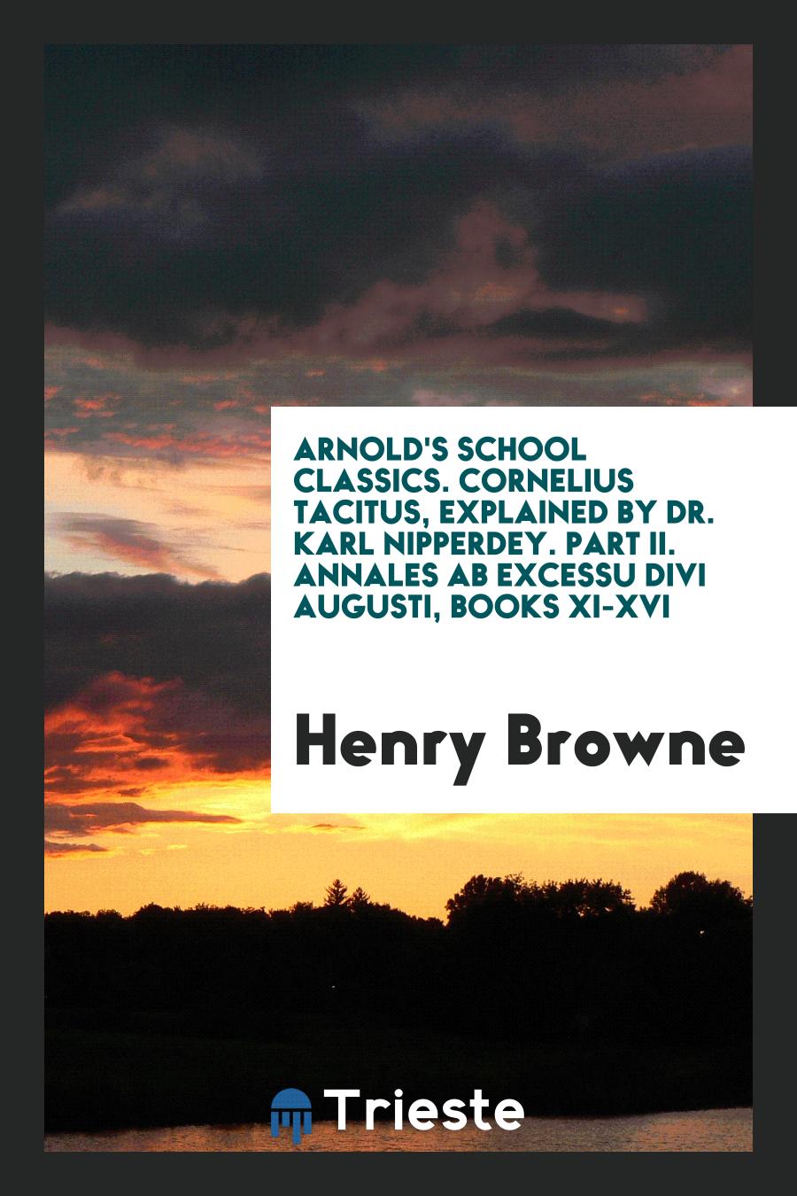 Arnold's School Classics. Cornelius Tacitus, Explained by Dr. Karl Nipperdey. Part II. Annales AB Excessu Divi Augusti, Books XI-XVI