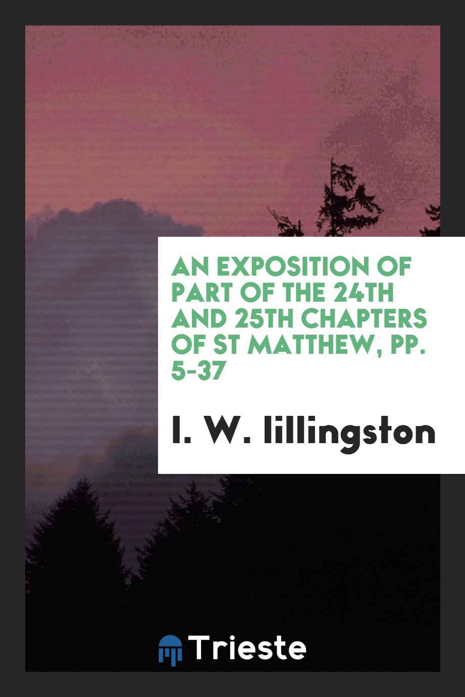 An exposition of part of the 24th and 25th chapters of ST Matthew, pp. 5-37
