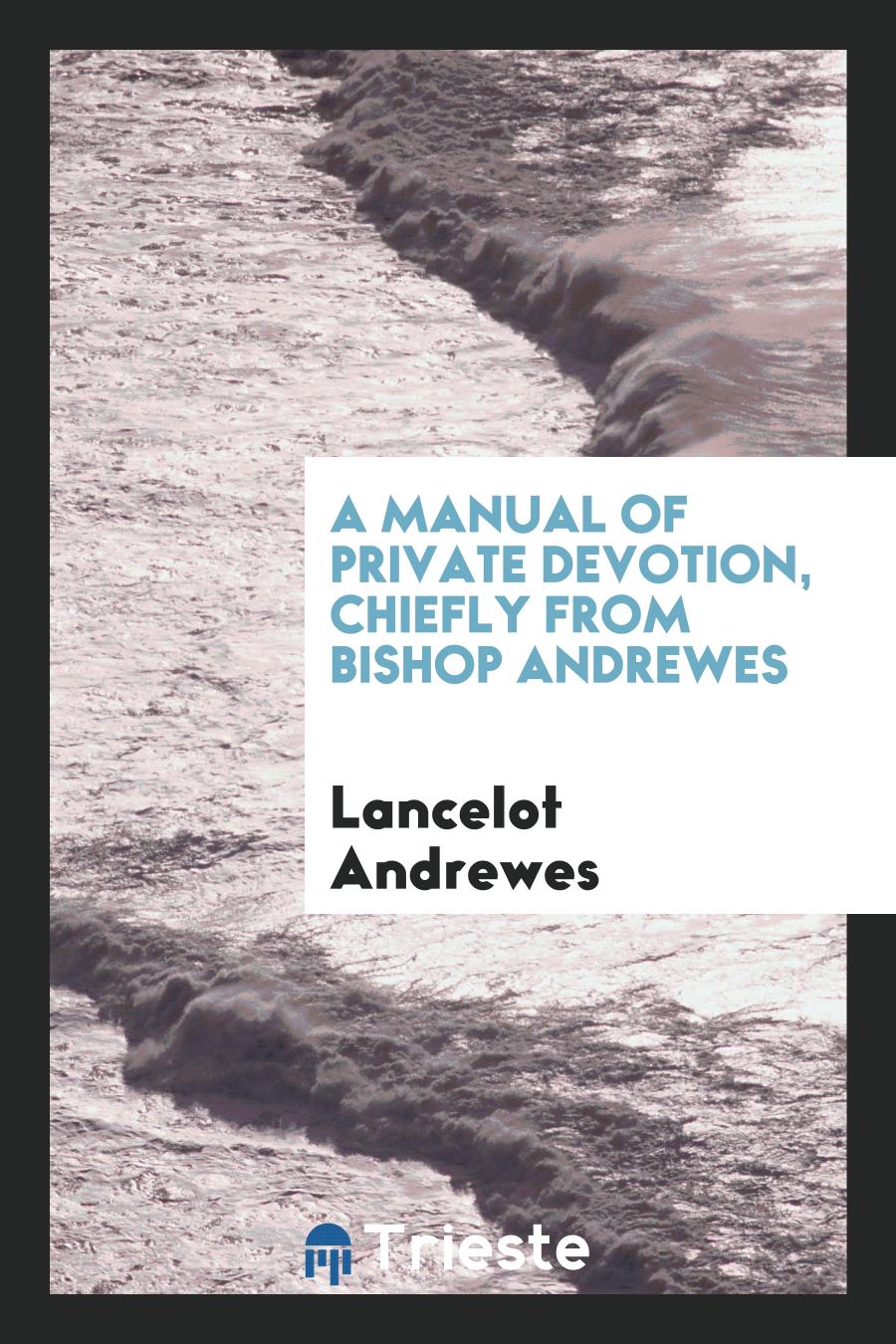 A manual of private devotion, chiefly from bishop Andrewes