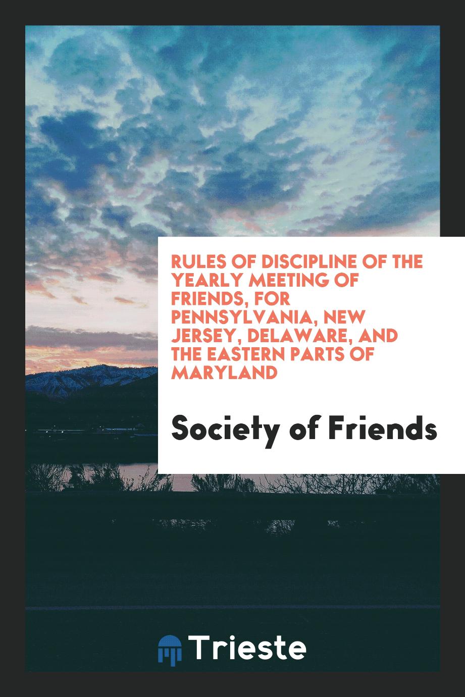 Rules of Discipline of the Yearly Meeting of Friends, for Pennsylvania, New Jersey, Delaware, and the Eastern Parts of Maryland