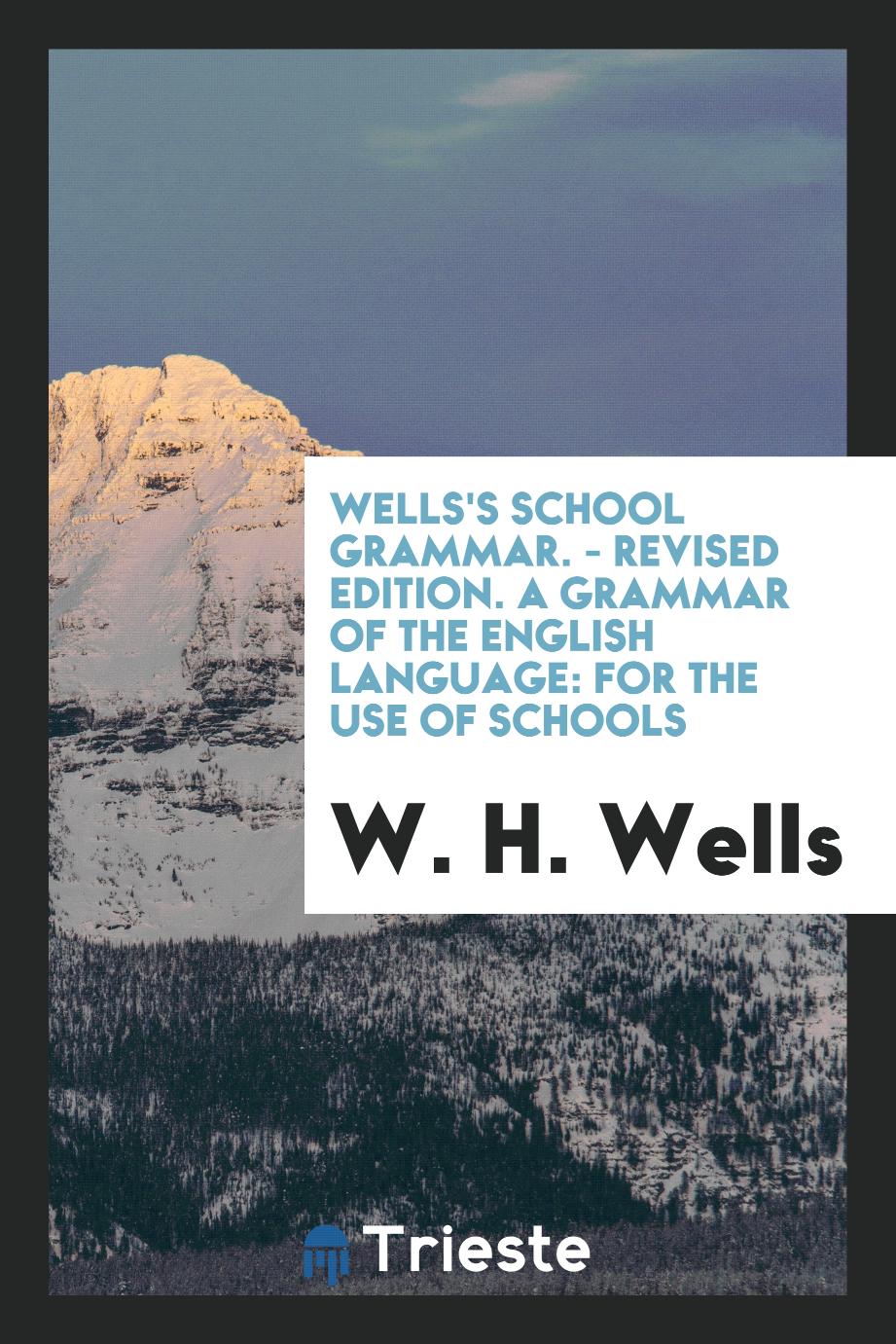 Wells's School Grammar. - Revised Edition. A Grammar of the English Language: For the Use of Schools