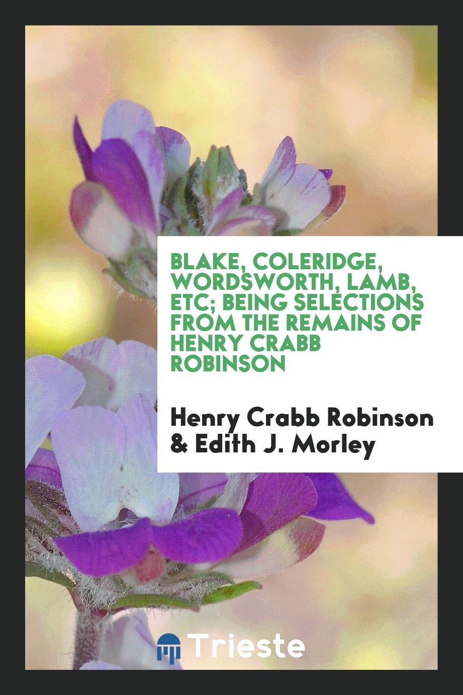 Blake, Coleridge, Wordsworth, Lamb, etc; being selections from the remains of Henry Crabb Robinson