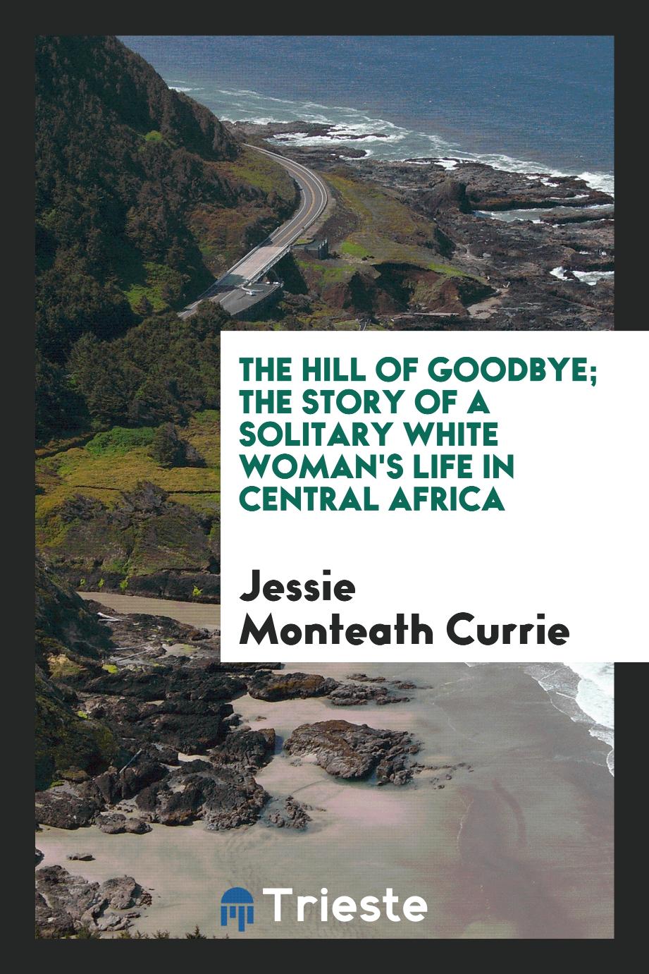 The Hill of goodbye; the story of a solitary white woman's life in Central Africa