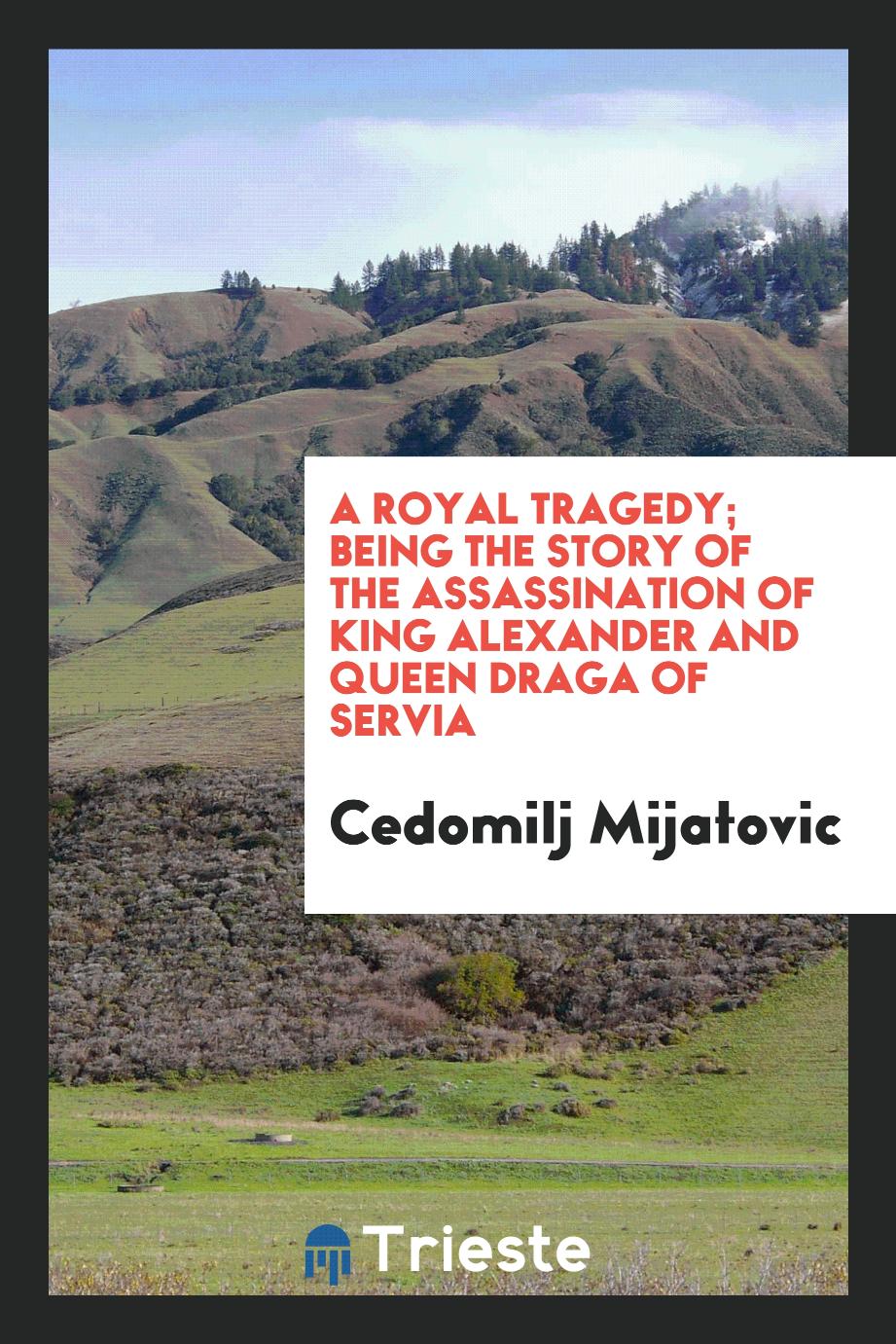 Cedomilj Mijatovic - A royal tragedy; being the story of the assassination of King Alexander and Queen Draga of Servia