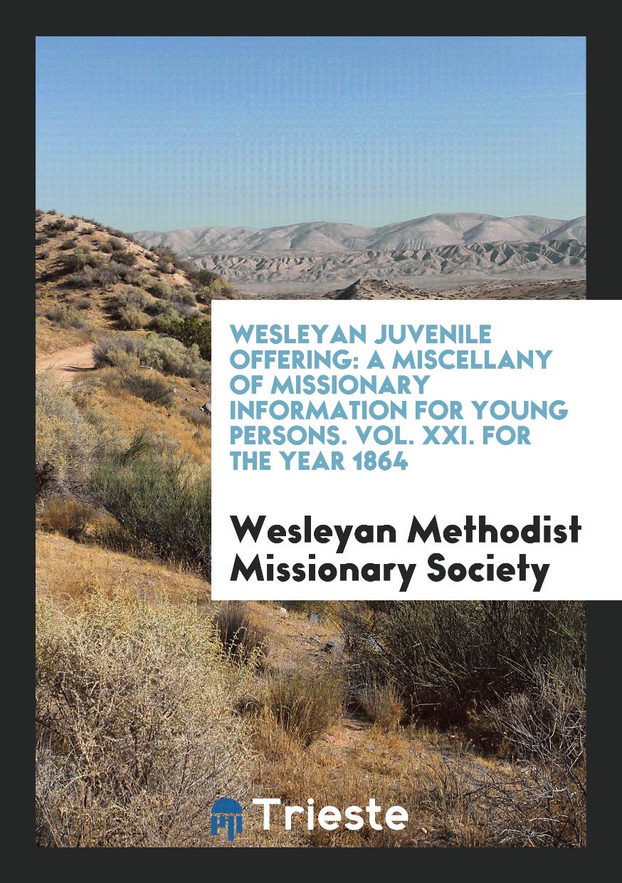 Wesleyan Juvenile Offering: A Miscellany of Missionary Information for Young Persons. Vol. XXI. For the Year 1864