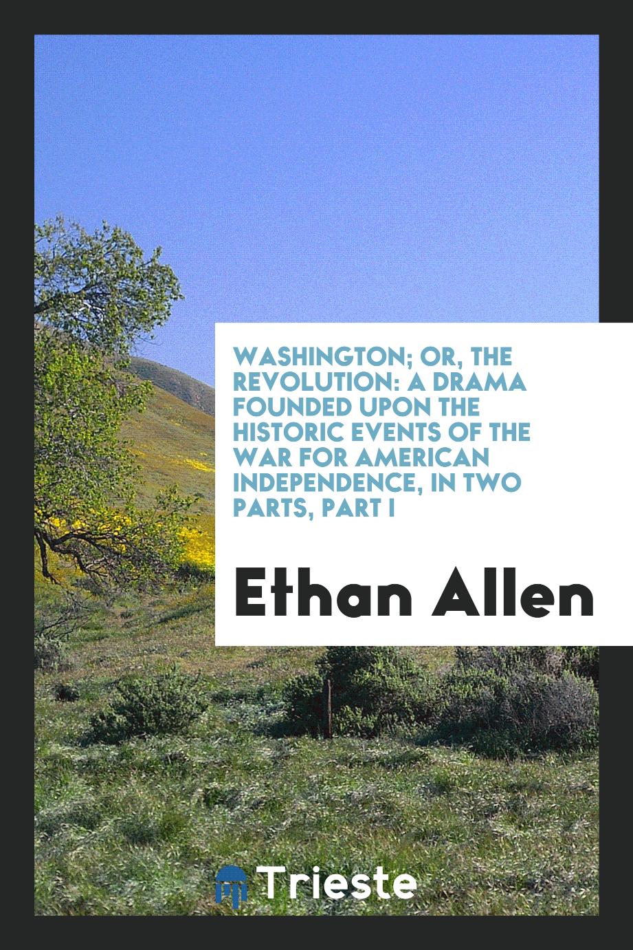 Washington; or, The revolution: a drama founded upon the historic events of the war for American Independence, in two parts, Part I
