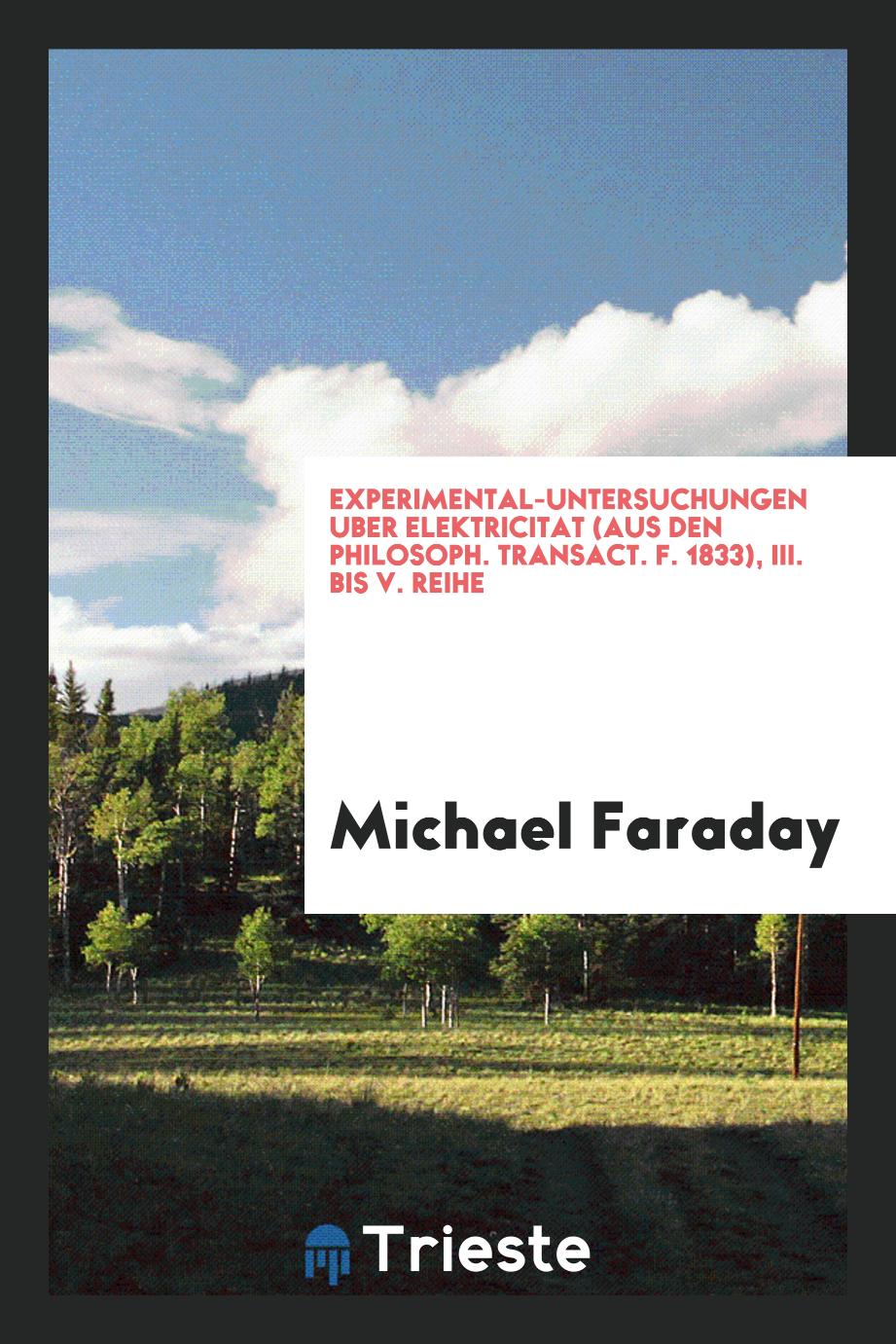 Michael Faraday - Experimental-Untersuchungen uber Elektricitat (aus den Philosoph. Transact. f. 1833), III. bis V. Reihe