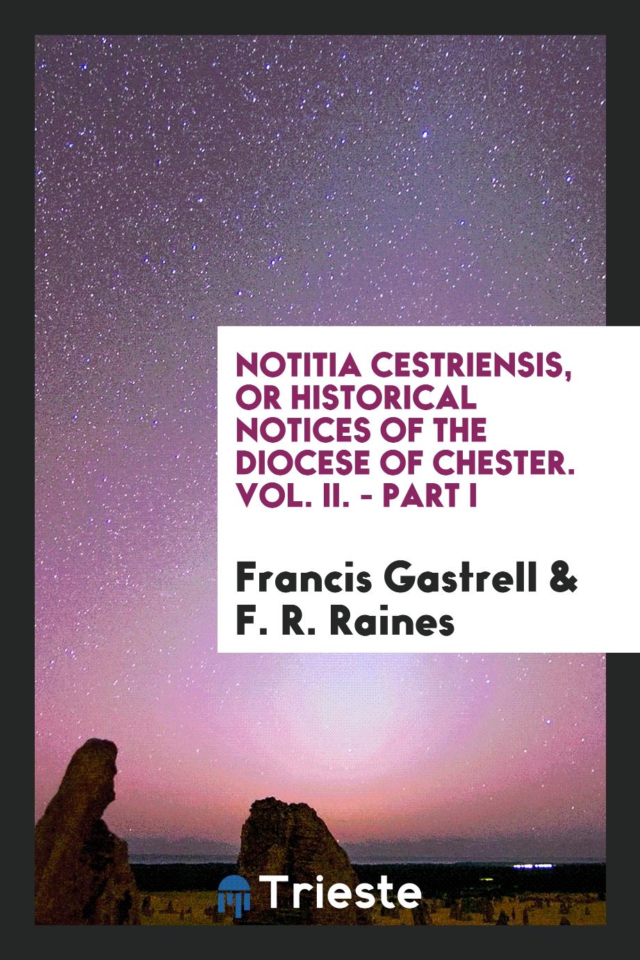 Notitia Cestriensis, or historical notices of the diocese of chester. Vol. II. - Part I