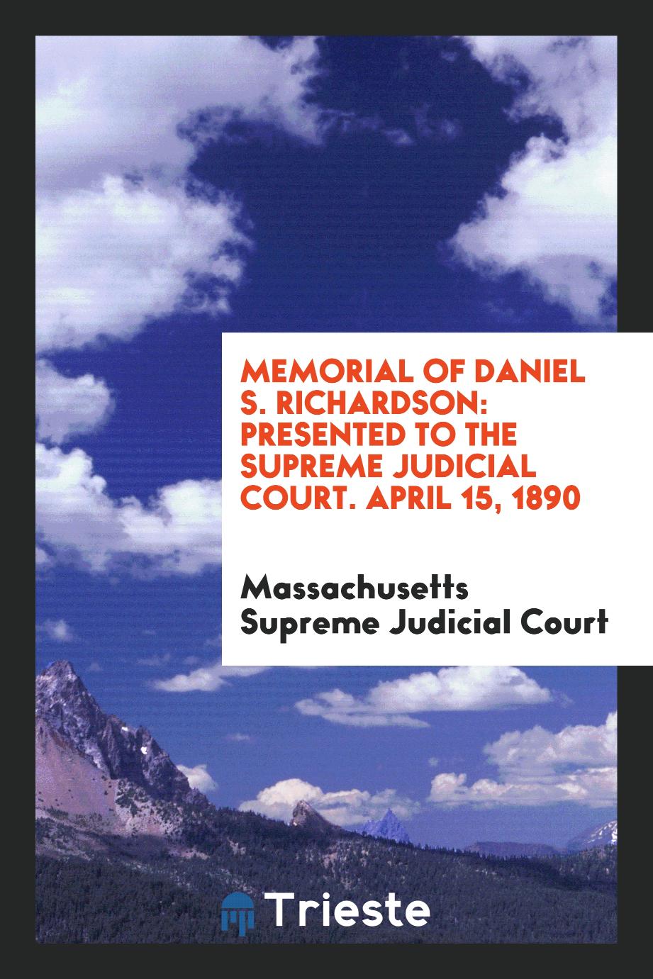 Memorial of Daniel S. Richardson: Presented to the Supreme Judicial Court. April 15, 1890