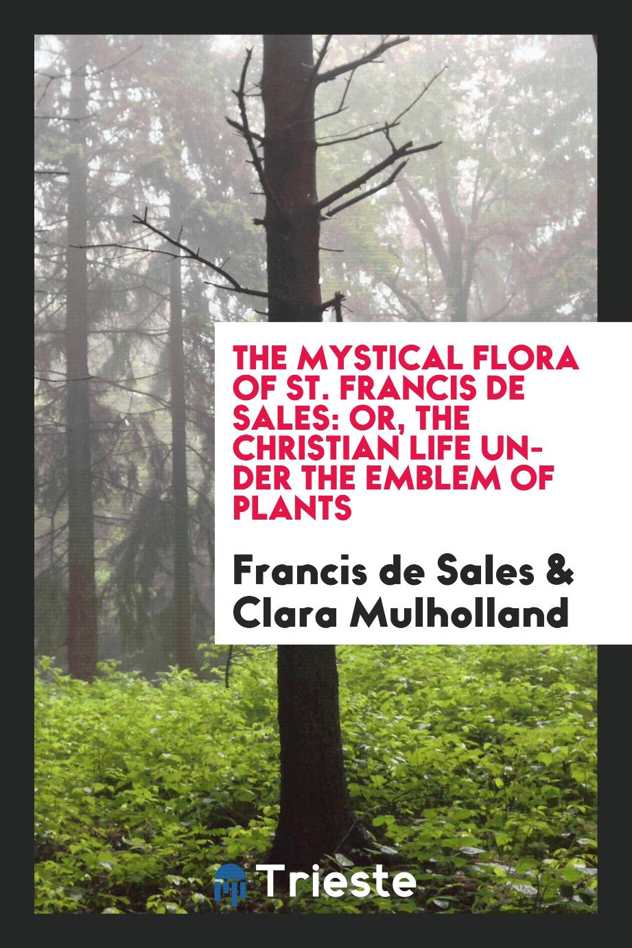 The mystical flora of St. Francis de Sales: or, The Christian life under the emblem of plants