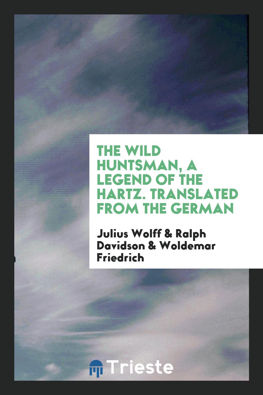 The Wild Huntsman, a Legend of the Hartz. Translated from the German
