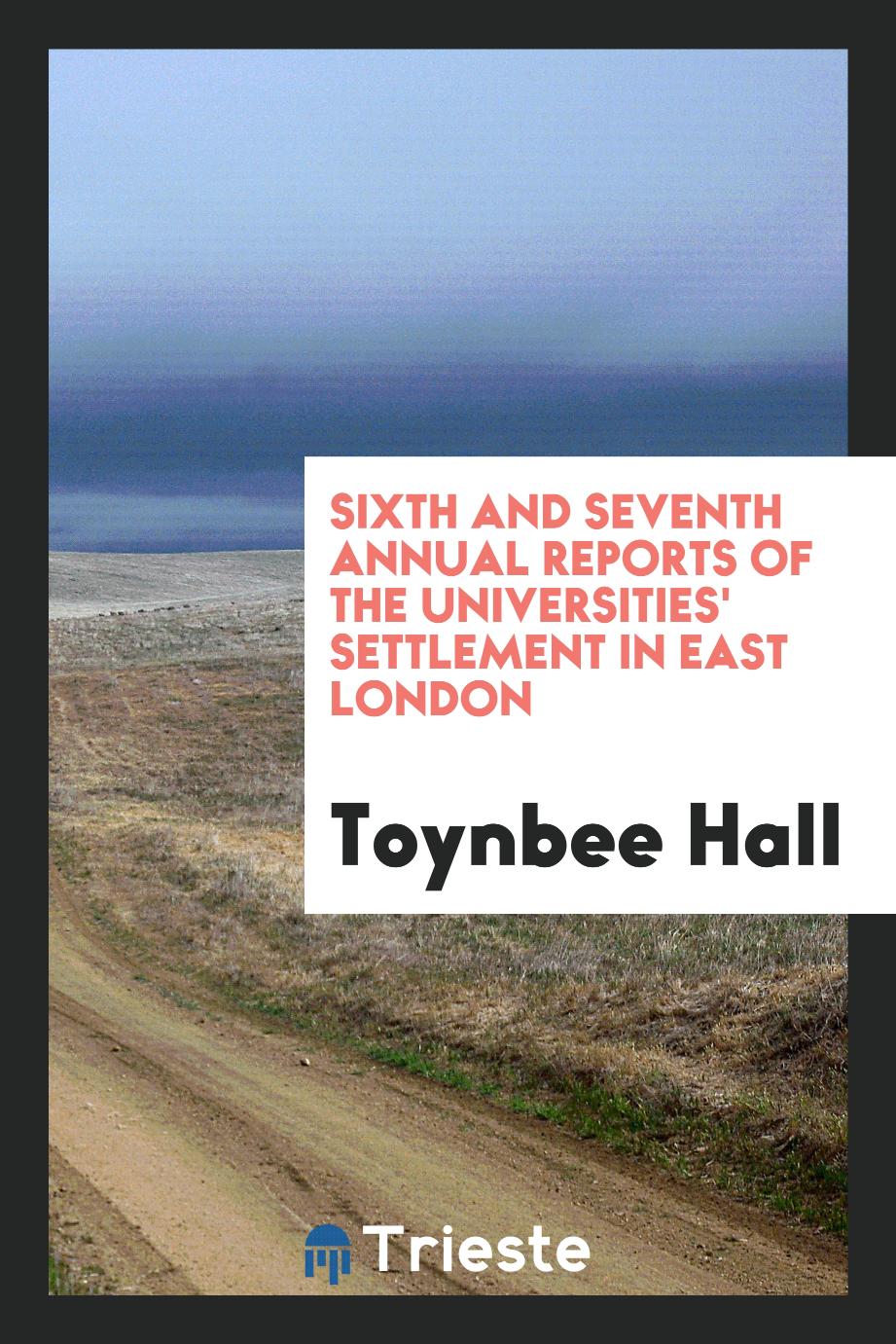Sixth and Seventh Annual Reports of the Universities' Settlement in East London