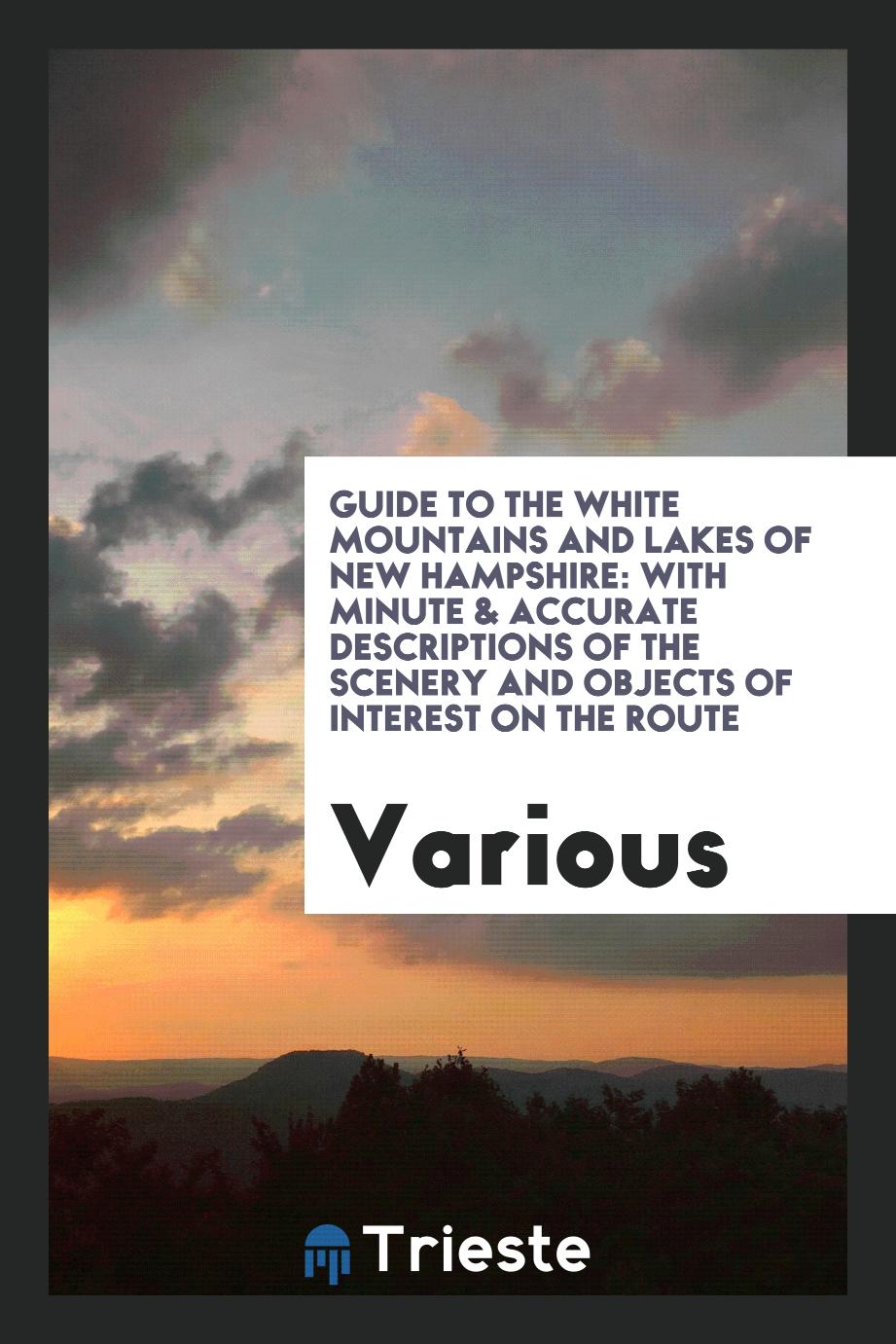 Guide to the White Mountains and Lakes of New Hampshire: With Minute & Accurate Descriptions of the Scenery and Objects of Interest on the Route