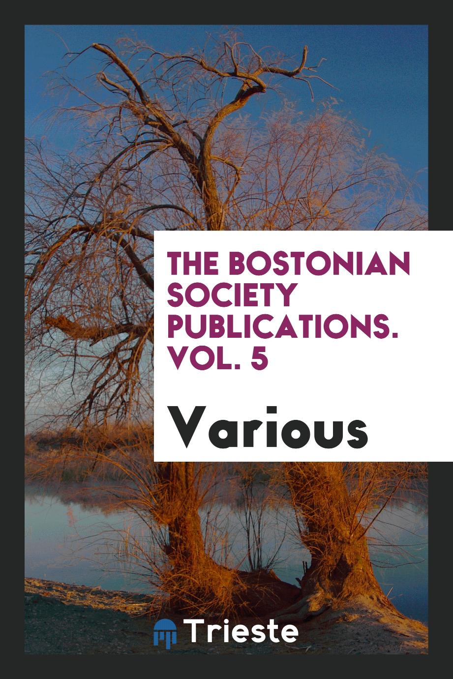 The Bostonian Society Publications. Vol. 5