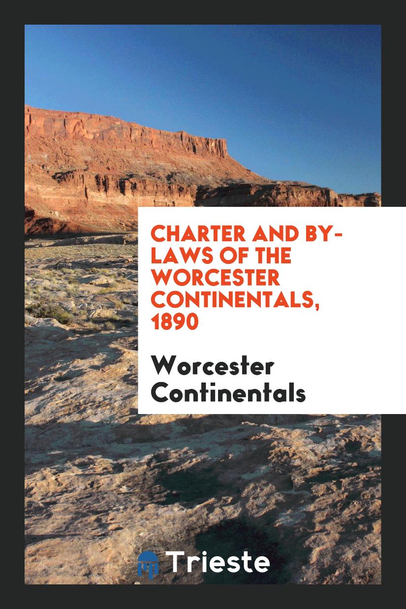 Charter and By-laws of the Worcester Continentals, 1890