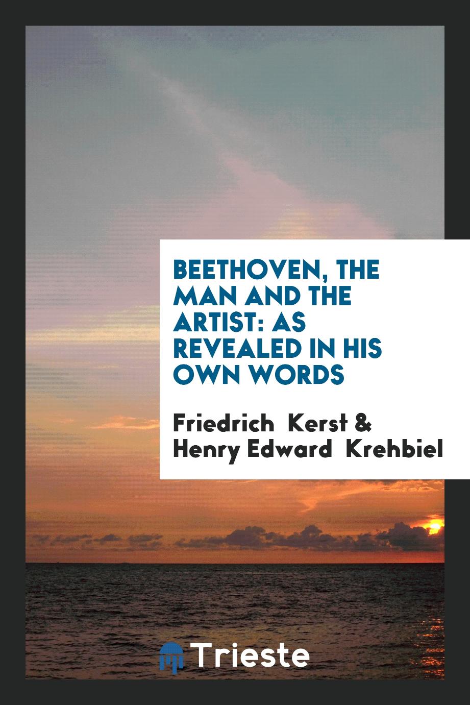 Beethoven, the Man and the Artist: As Revealed in His Own Words