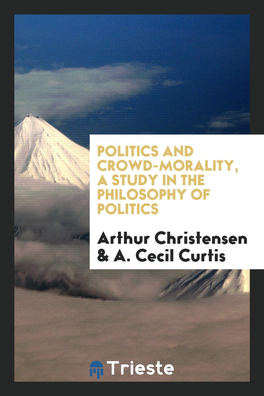 Politics and crowd-morality, a study in the philosophy of politics