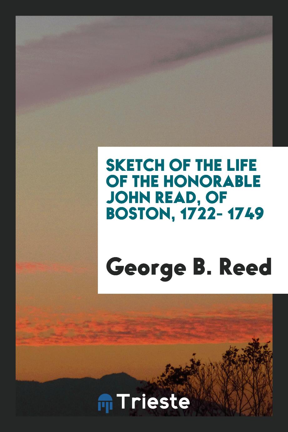 Sketch of the Life of the Honorable John Read, of Boston, 1722- 1749