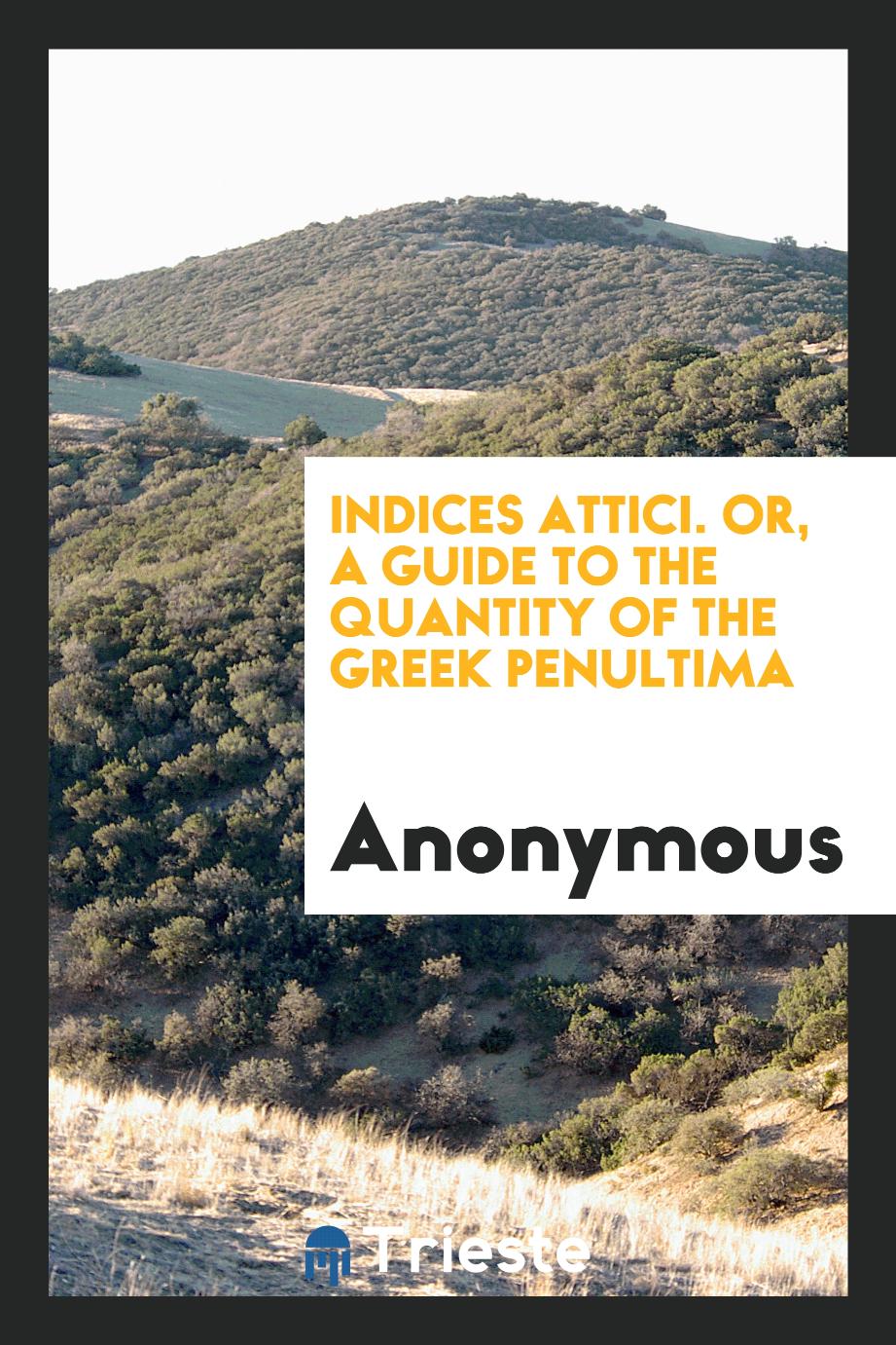 Indices Attici. Or, a Guide to the Quantity of the Greek Penultima