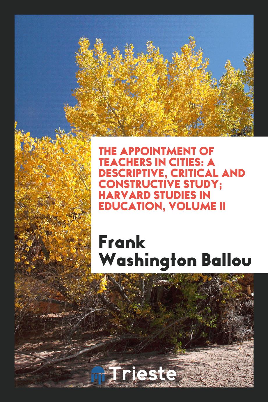 The Appointment of Teachers in Cities: A Descriptive, Critical and Constructive Study; Harvard Studies in Education, Volume II