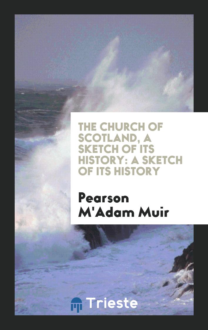 The Church of Scotland, a Sketch of Its History: A sketch of its history