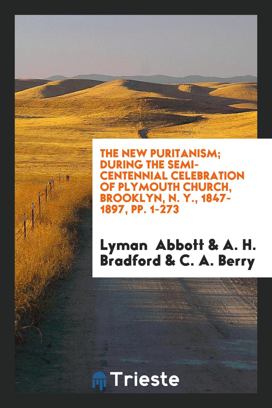 The New Puritanism; During the Semi-Centennial Celebration of Plymouth Church, Brooklyn, N. Y., 1847-1897, pp. 1-273