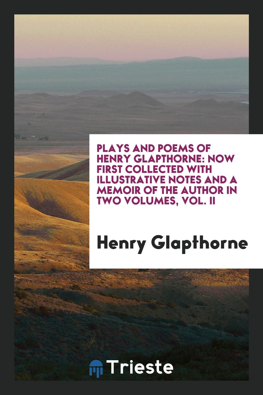 Plays and poems of Henry Glapthorne: now first collected with illustrative notes and a memoir of the author in two volumes, Vol. II