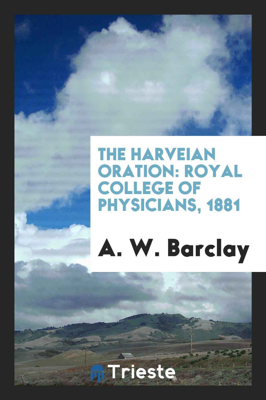 The Harveian Oration: Royal College of Physicians, 1881