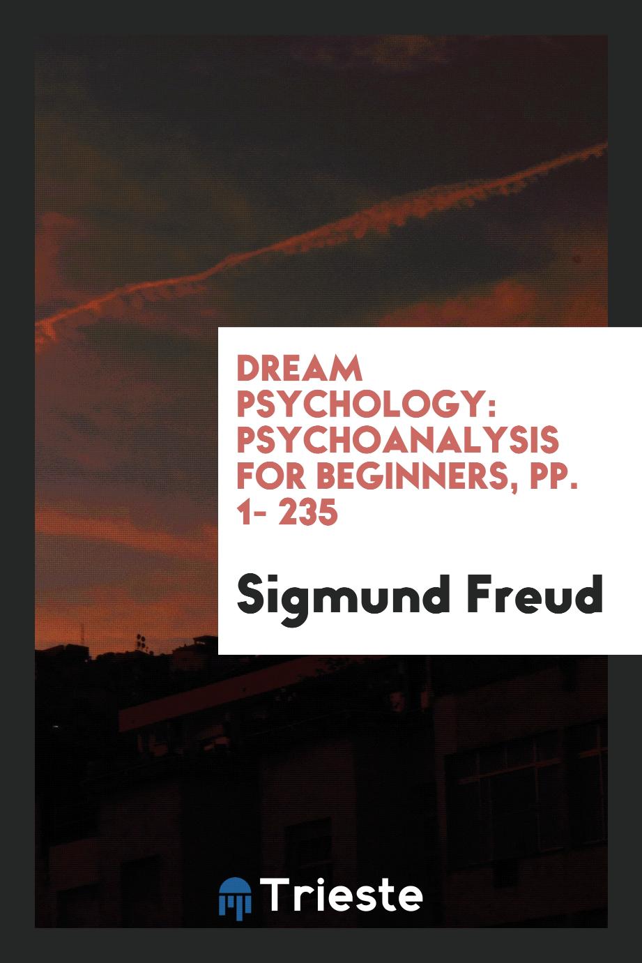 Dream Psychology: Psychoanalysis for Beginners, pp. 1- 235