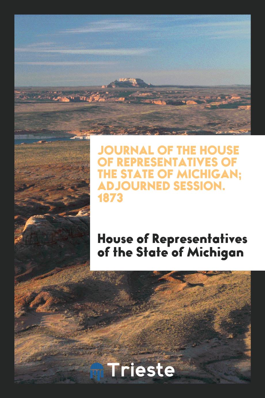 Journal of the House of Representatives of the State of Michigan; Adjourned Session. 1873
