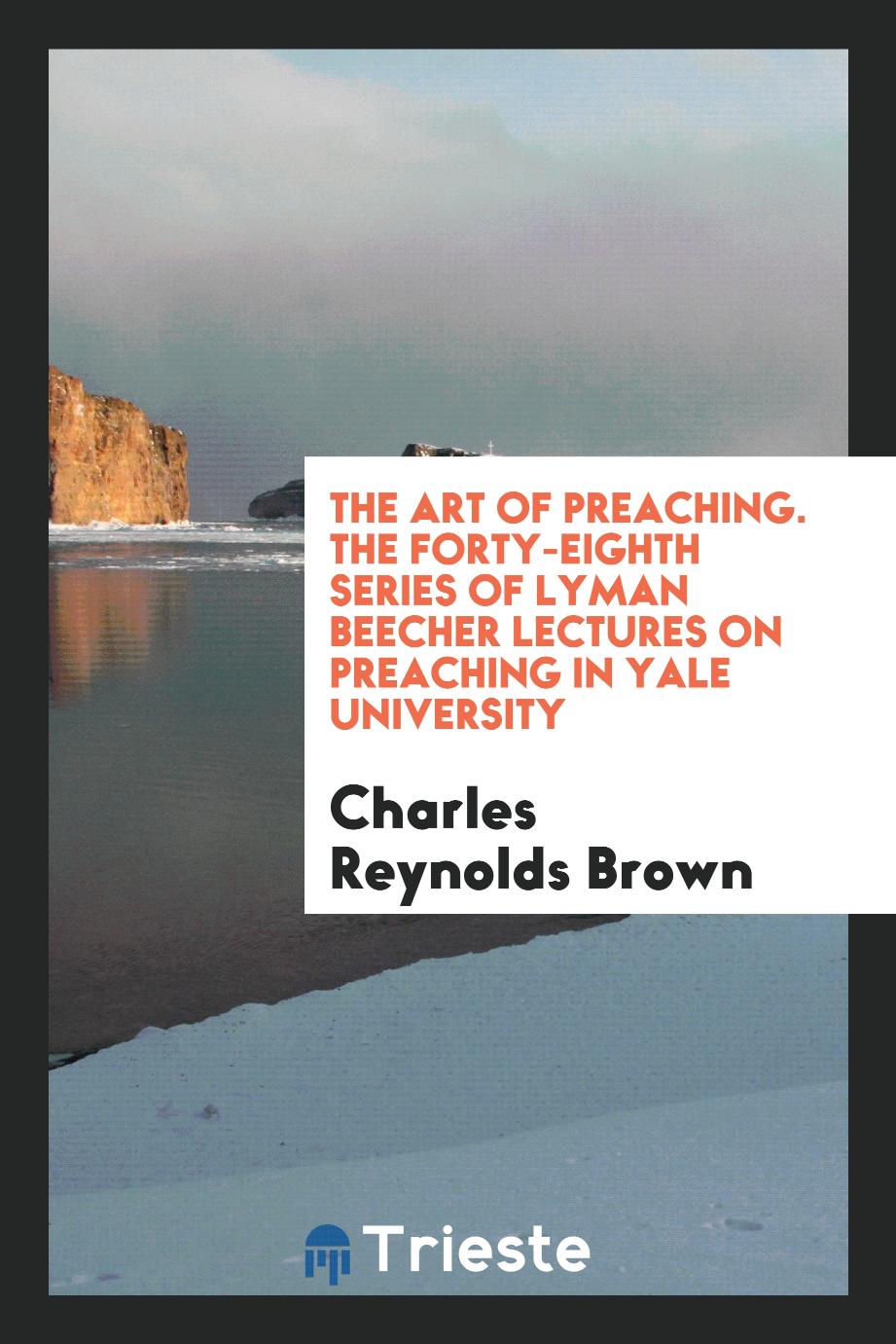 The Art of Preaching. The Forty-Eighth Series of Lyman Beecher Lectures on Preaching in Yale University