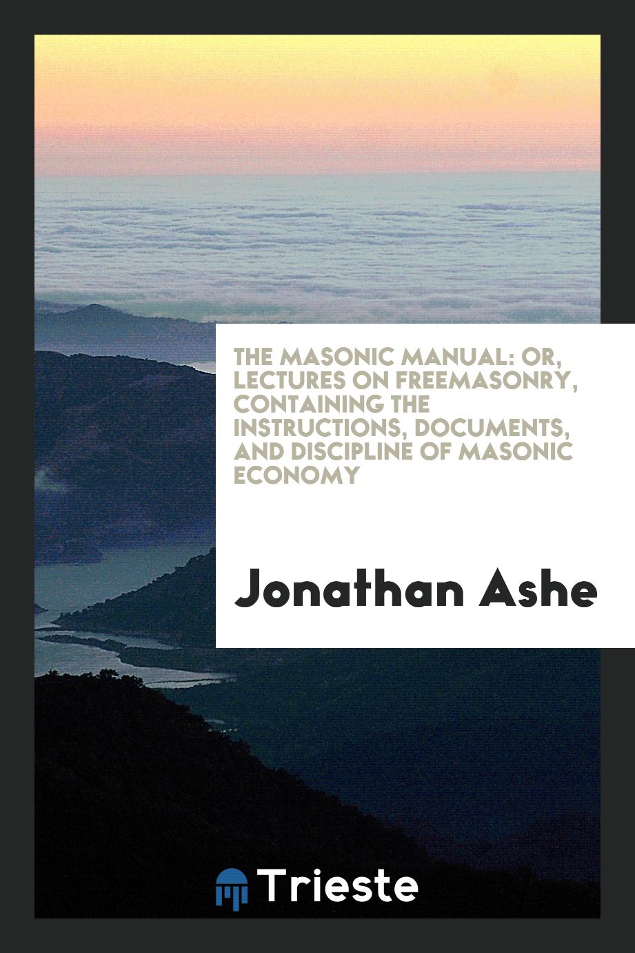 The Masonic Manual: Or, Lectures on Freemasonry, Containing the Instructions, Documents, and Discipline of Masonic Economy