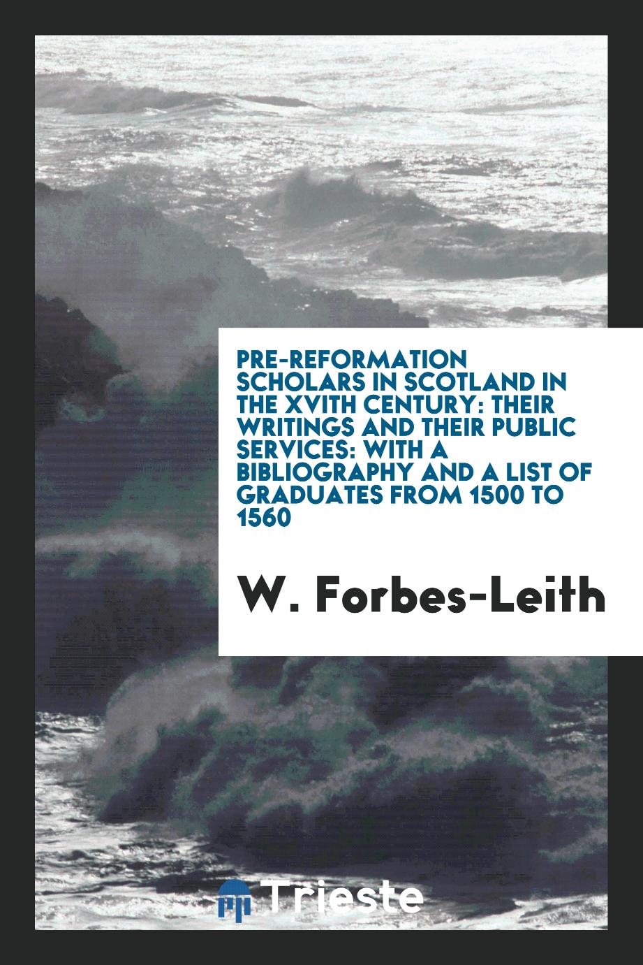 Pre-reformation scholars in Scotland in the XVIth century: their writings and their public services: with a bibliography and a list of graduates from 1500 to 1560