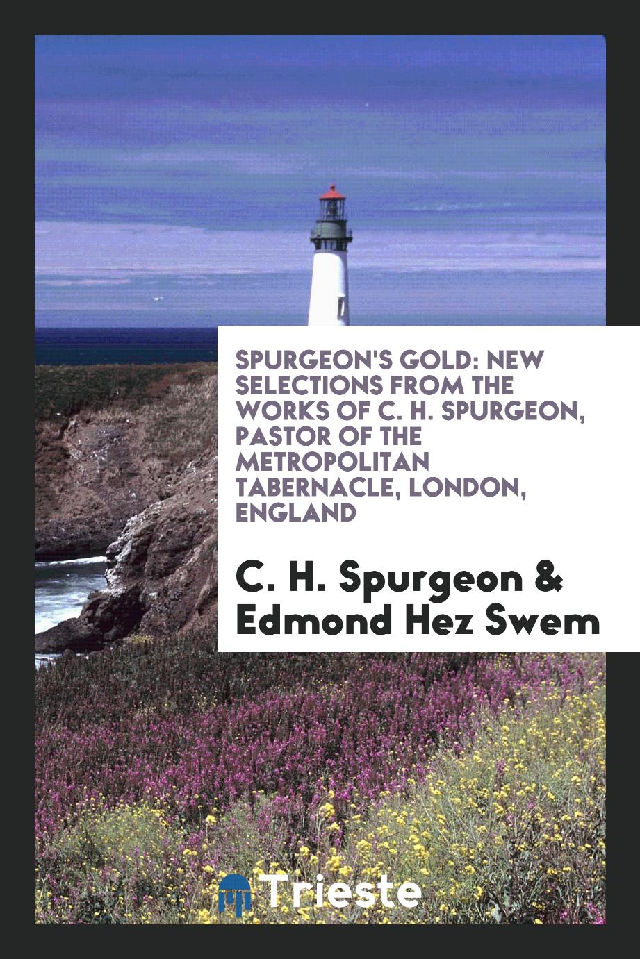 Spurgeon's gold: new selections from the works of C. H. Spurgeon, pastor of the Metropolitan Tabernacle, London, England