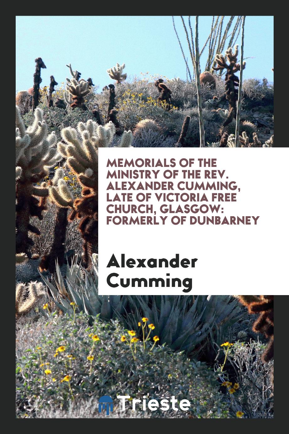 Memorials of the Ministry of the Rev. Alexander Cumming, Late of Victoria Free Church, Glasgow: Formerly of Dunbarney