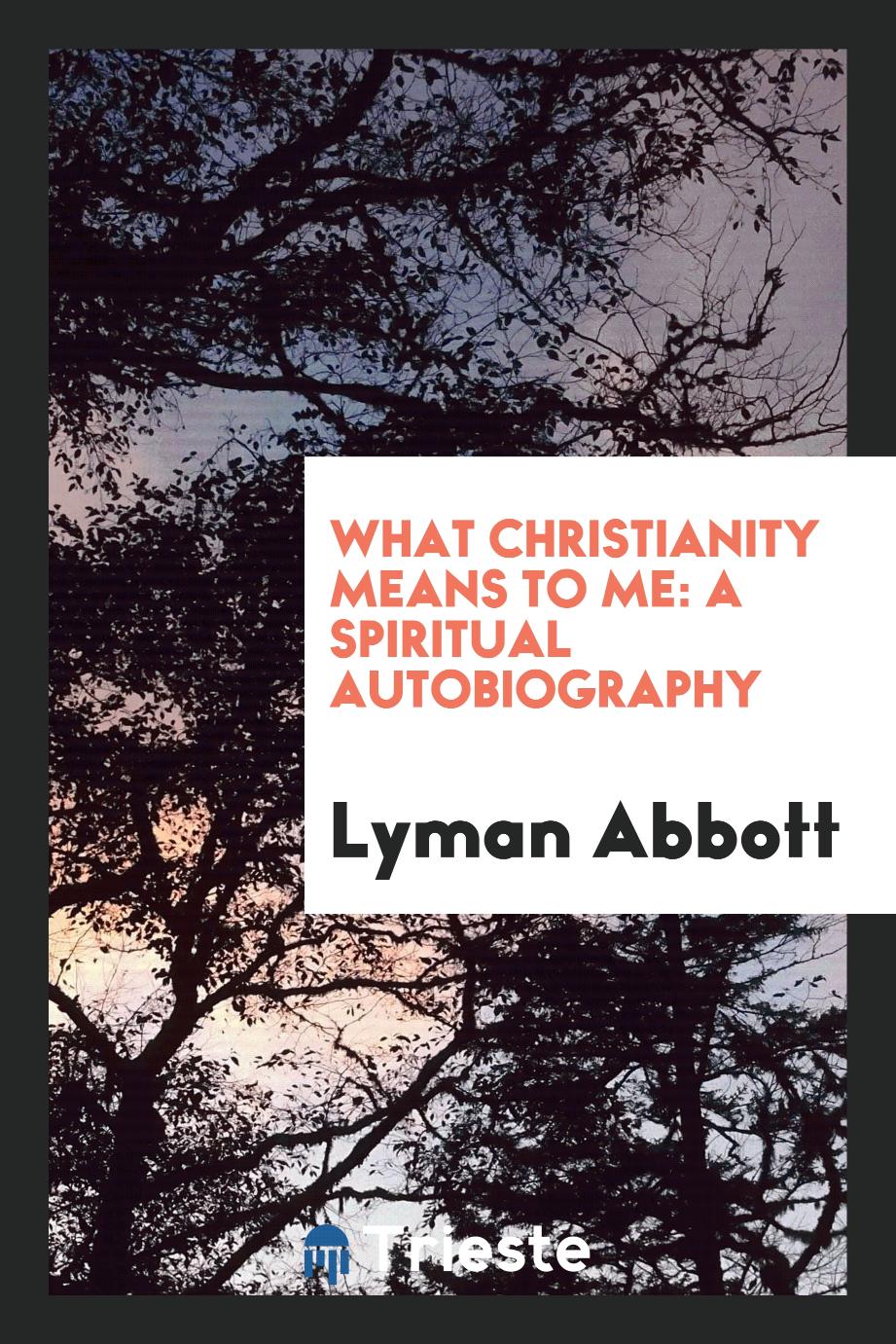 What Christianity means to me: A spiritual autobiography