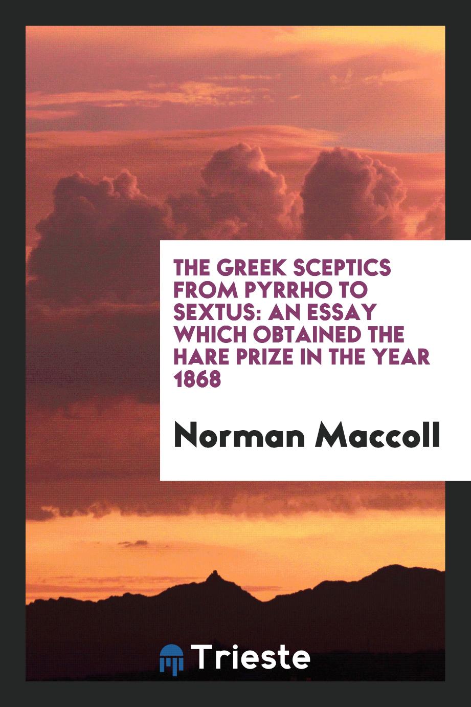 The Greek Sceptics from Pyrrho to Sextus: An Essay Which Obtained the Hare Prize in the Year 1868