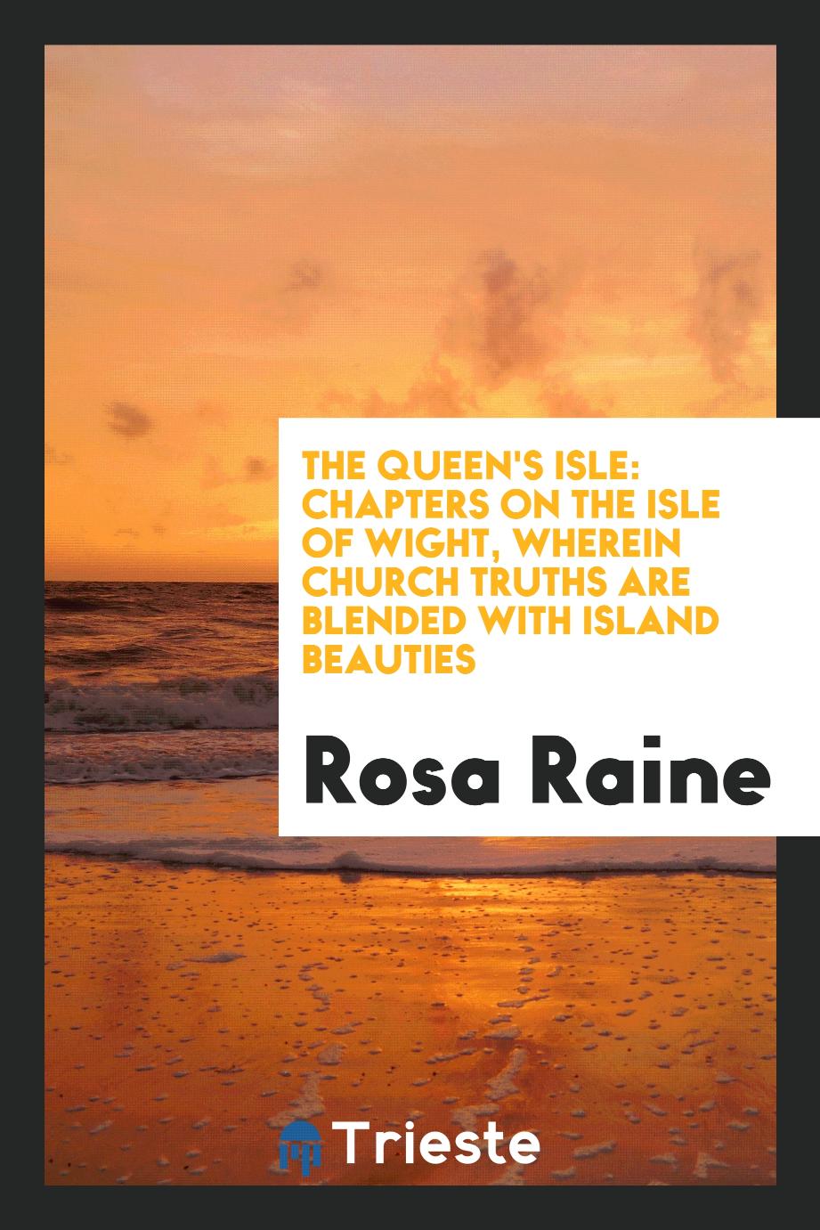 The Queen's Isle: Chapters on the Isle of Wight, Wherein Church Truths Are Blended with Island Beauties