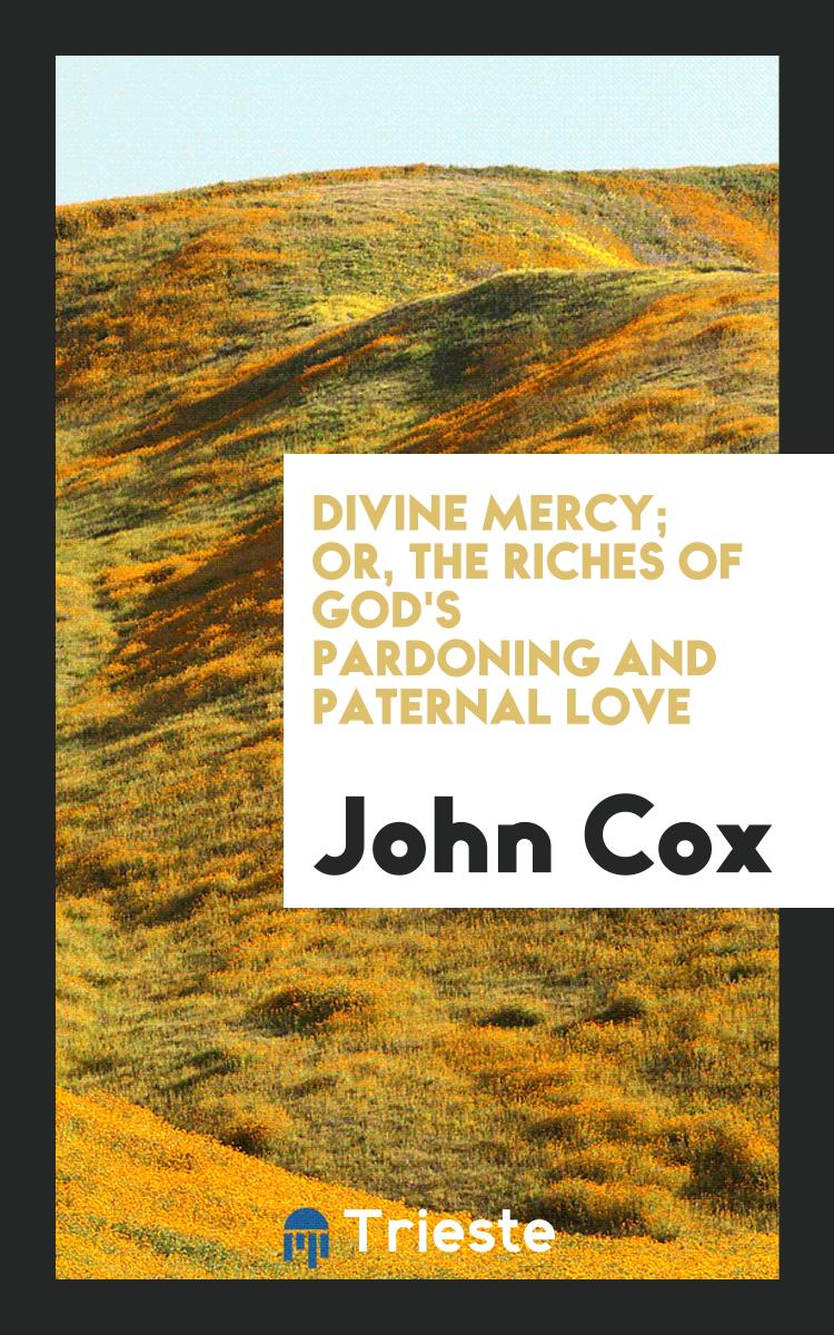 Divine Mercy; Or, The Riches of God's Pardoning and Paternal Love