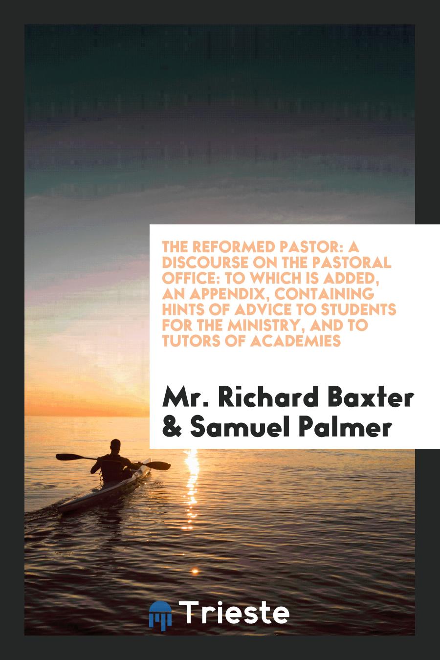The Reformed Pastor: A Discourse on the Pastoral Office: To Which is Added, an Appendix, Containing Hints of Advice to Students for the Ministry, and to Tutors of Academies