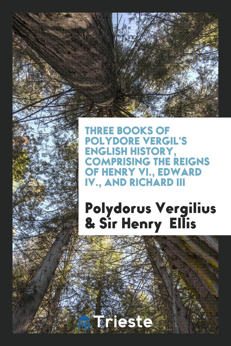 Three Books of Polydore Vergil's English History, Comprising the Reigns of Henry VI., Edward IV., and Richard III