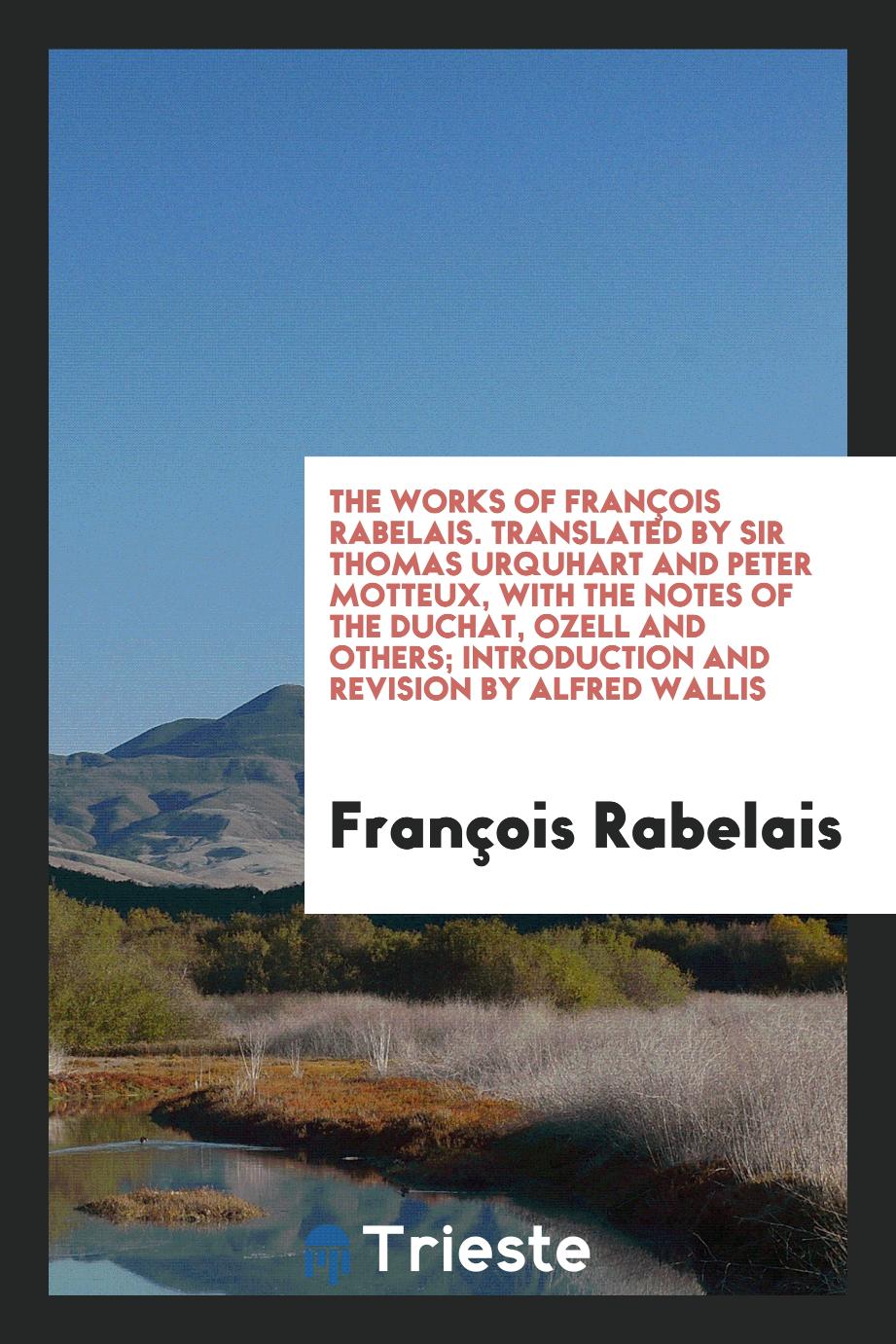 The works of François Rabelais. Translated by sir Thomas Urquhart and Peter Motteux, with the notes of the Duchat, Ozell and others; introduction and revision by Alfred Wallis