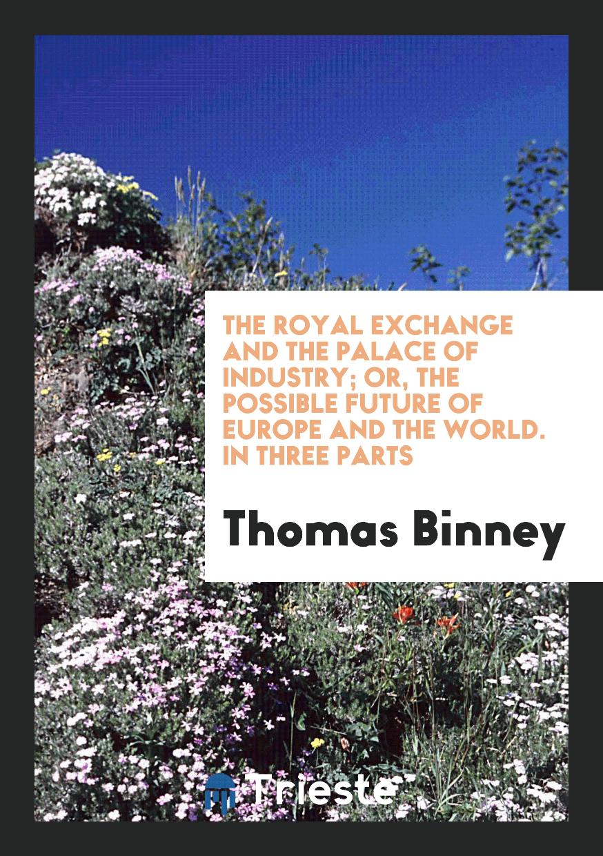 The Royal Exchange and the Palace of Industry; Or, the Possible Future of Europe and the World. In Three Parts