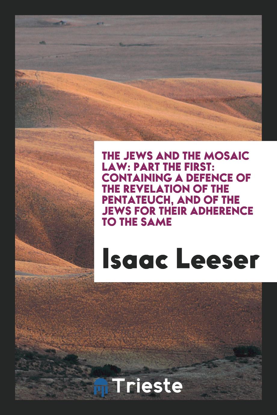 The Jews and the Mosaic Law: Part the First: Containing a Defence of the Revelation of the Pentateuch, and of the Jews for Their Adherence to the Same