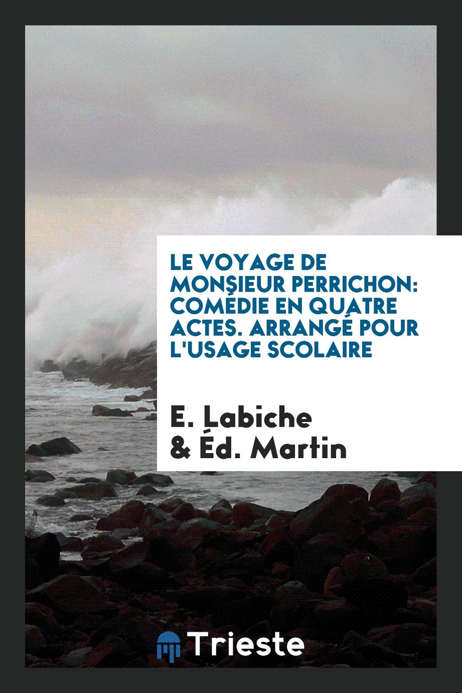 Le Voyage de Monsieur Perrichon: Comédie en Quatre Actes. Arrangé pour l'Usage Scolaire
