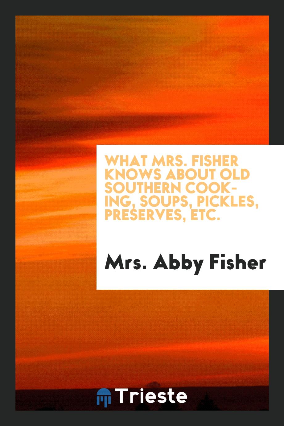 What Mrs. Fisher knows about old southern cooking, soups, pickles, preserves, etc.